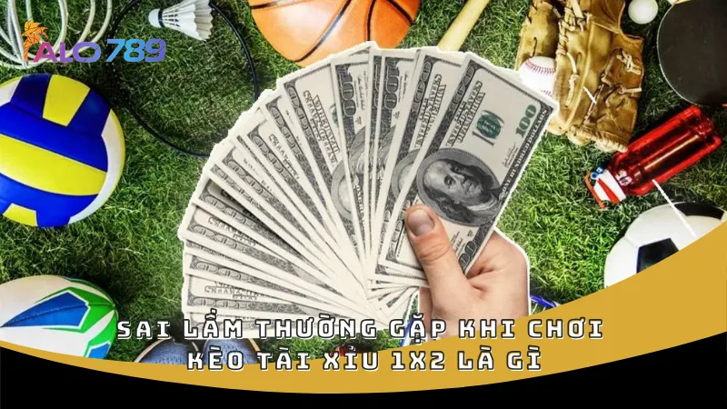 Sai lầm thường gặp khi chơi kèo tài xỉu 1x2 là gì