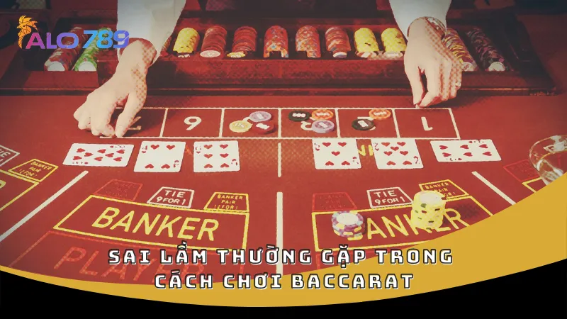 Sai lầm thường gặp trong cách chơi Baccarat